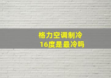 格力空调制冷16度是最冷吗