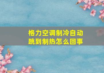 格力空调制冷自动跳到制热怎么回事