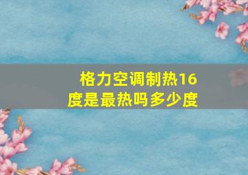 格力空调制热16度是最热吗多少度