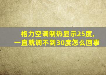 格力空调制热显示25度,一直就调不到30度怎么回事