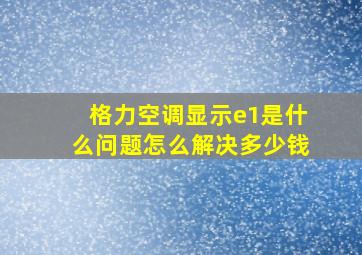 格力空调显示e1是什么问题怎么解决多少钱