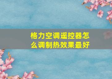 格力空调遥控器怎么调制热效果最好