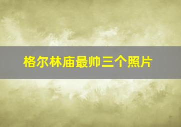 格尔林庙最帅三个照片