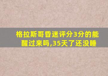 格拉斯哥昏迷评分3分的能醒过来吗,35天了还没睡