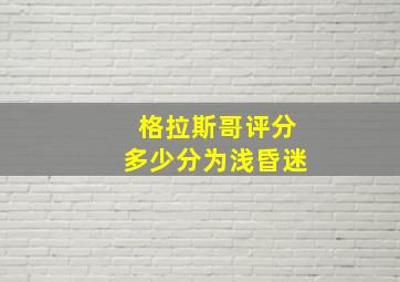 格拉斯哥评分多少分为浅昏迷