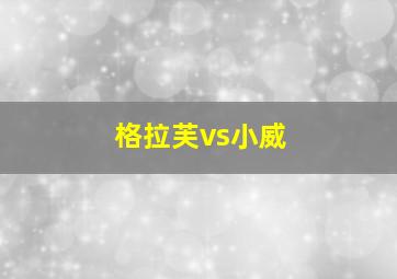 格拉芙vs小威