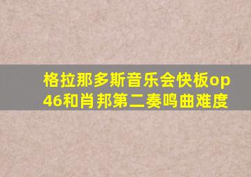 格拉那多斯音乐会快板op46和肖邦第二奏鸣曲难度