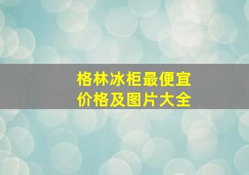 格林冰柜最便宜价格及图片大全