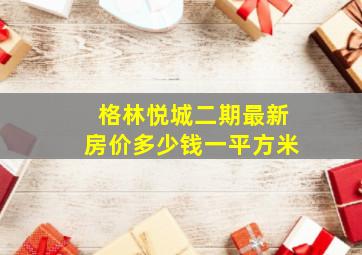 格林悦城二期最新房价多少钱一平方米