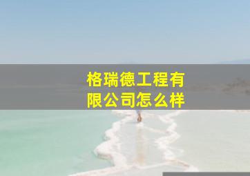 格瑞德工程有限公司怎么样