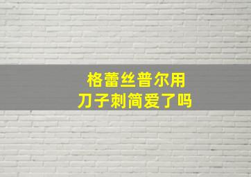 格蕾丝普尔用刀子刺简爱了吗