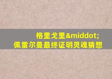 格里戈里·佩雷尔曼最终证明灵魂猜想