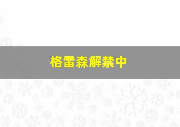 格雷森解禁中