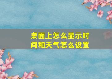 桌面上怎么显示时间和天气怎么设置