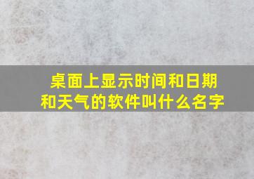 桌面上显示时间和日期和天气的软件叫什么名字