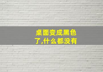 桌面变成黑色了,什么都没有