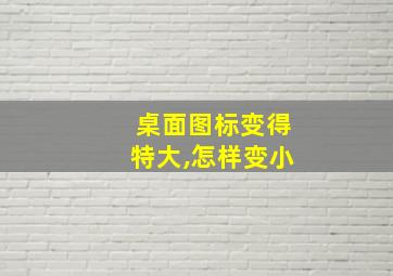 桌面图标变得特大,怎样变小