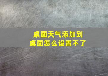 桌面天气添加到桌面怎么设置不了