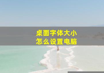 桌面字体大小怎么设置电脑