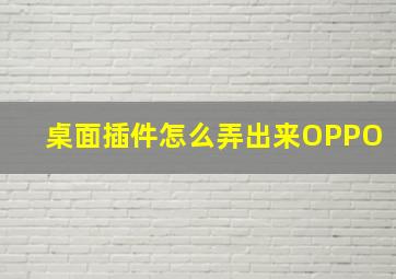 桌面插件怎么弄出来OPPO