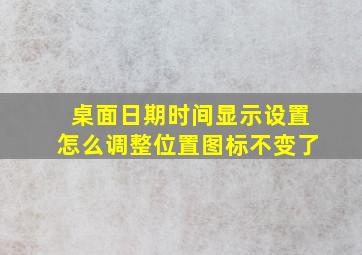 桌面日期时间显示设置怎么调整位置图标不变了