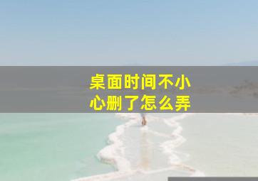 桌面时间不小心删了怎么弄