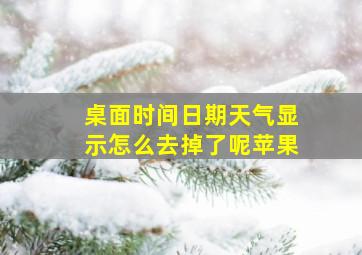 桌面时间日期天气显示怎么去掉了呢苹果