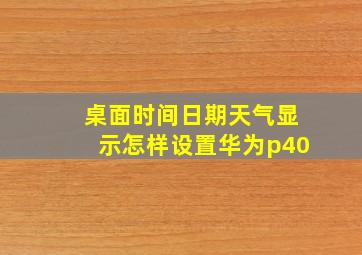 桌面时间日期天气显示怎样设置华为p40