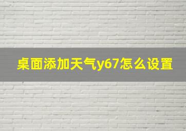 桌面添加天气y67怎么设置