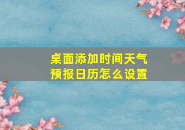 桌面添加时间天气预报日历怎么设置