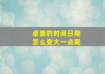 桌面的时间日期怎么变大一点呢