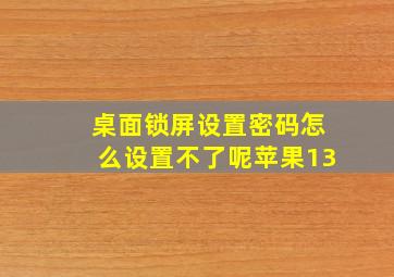 桌面锁屏设置密码怎么设置不了呢苹果13