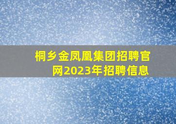 桐乡金凤凰集团招聘官网2023年招聘信息