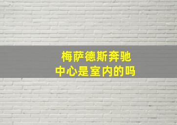 梅萨德斯奔驰中心是室内的吗