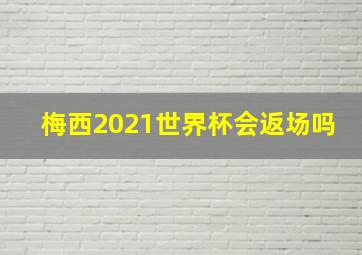 梅西2021世界杯会返场吗