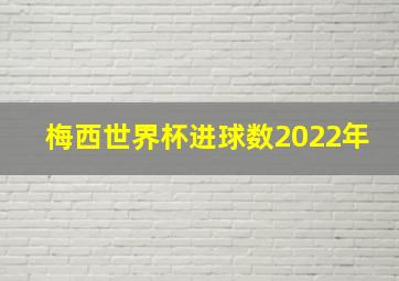 梅西世界杯进球数2022年