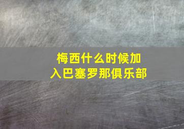 梅西什么时候加入巴塞罗那俱乐部