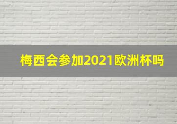 梅西会参加2021欧洲杯吗