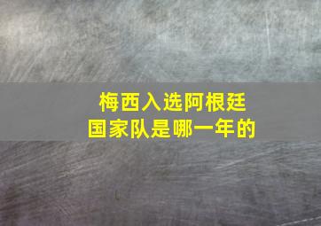 梅西入选阿根廷国家队是哪一年的