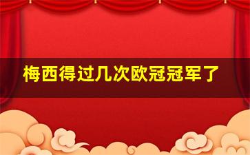 梅西得过几次欧冠冠军了