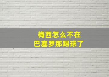 梅西怎么不在巴塞罗那踢球了