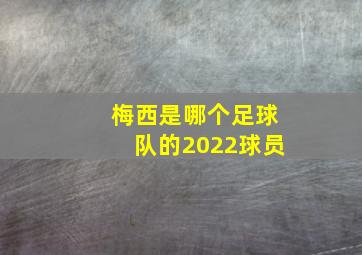 梅西是哪个足球队的2022球员