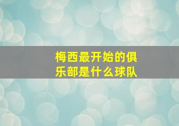 梅西最开始的俱乐部是什么球队