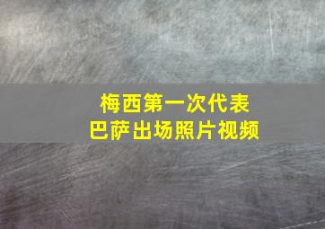 梅西第一次代表巴萨出场照片视频