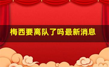 梅西要离队了吗最新消息