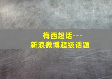 梅西超话---新浪微博超级话题