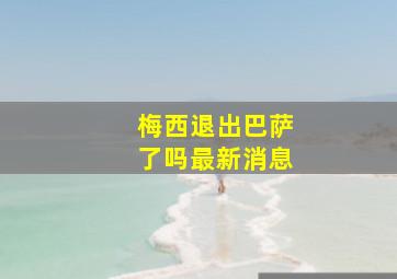 梅西退出巴萨了吗最新消息