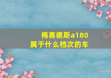 梅赛德斯a180属于什么档次的车