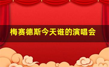 梅赛德斯今天谁的演唱会