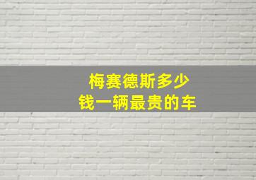 梅赛德斯多少钱一辆最贵的车